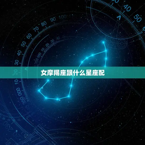 女摩羯座跟什么星座配(星座组合介绍)