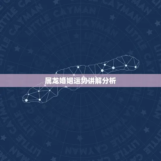 属龙婚姻运势讲解分析(如何预测属龙人的婚姻运势)