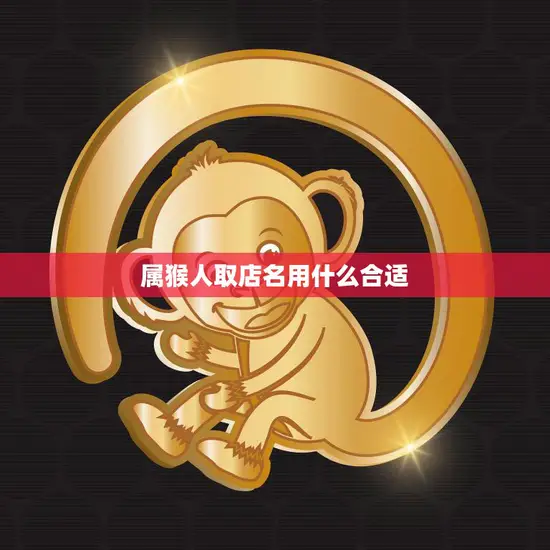 属猴人取店名用什么合适(如何选取有创意的店名)