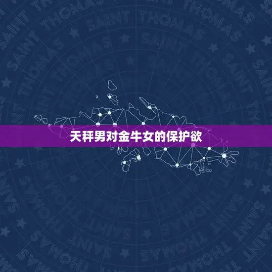 天秤男对金牛女有保护欲(温柔守护爱意满满)