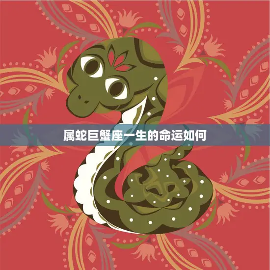 属蛇巨蟹座一生的命运如何(探寻命运之谜)