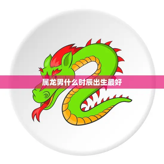 属龙男什么时辰出生最好(探寻黄历中的吉时)