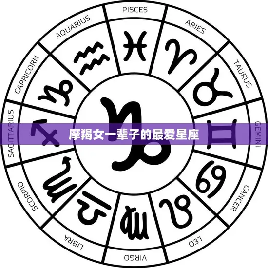 摩羯女一辈子的最爱星座(揭秘她们最钟情的星座是哪个)