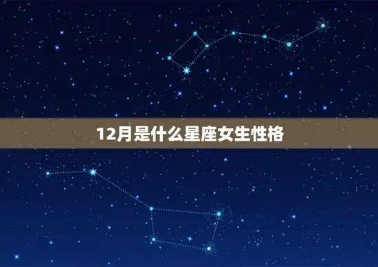 12月是什么星座女生性格(探究12月出生女性的性格特点)