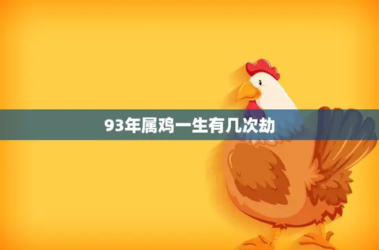 93年属鸡一生有几次劫(命运多舛劫数几何)