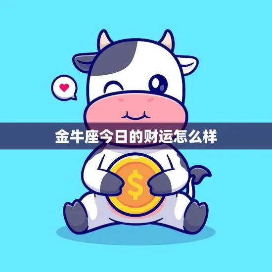 金牛座今日的财运怎么样(财富运势大好财源滚滚来)