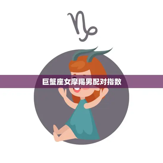 巨蟹座女摩羯男配对指数(如何评估)