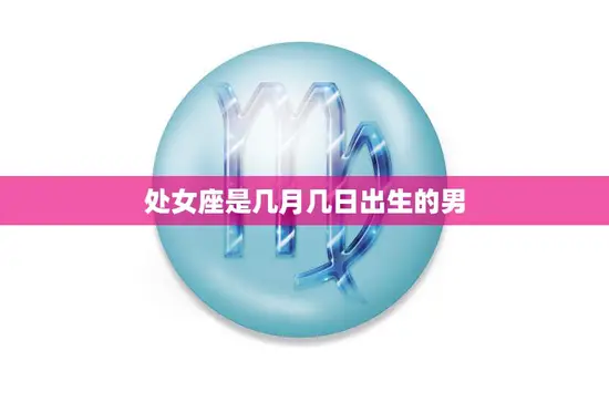 处女座是几月几日出生的男(性格特点与爱情观)