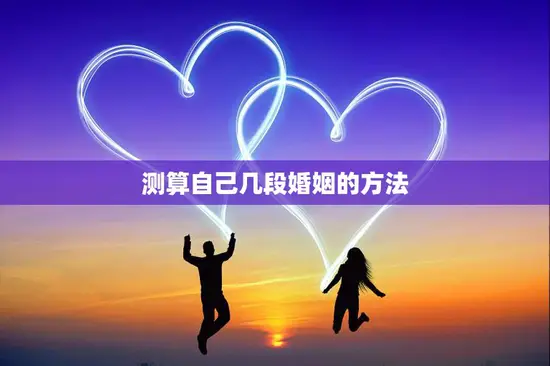 测算自己几段婚姻的方法(如何预测你的婚姻次数)