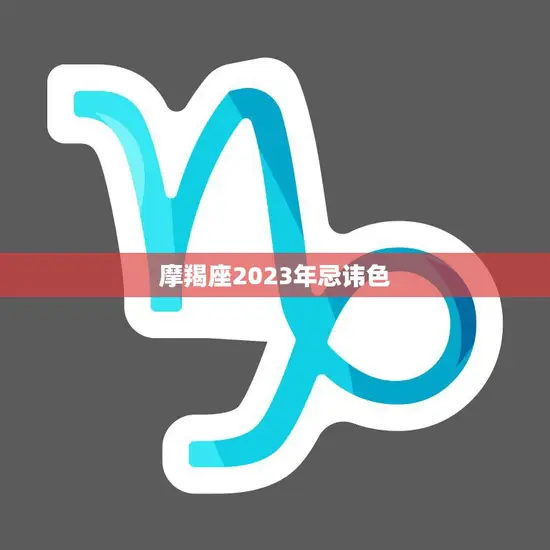 摩羯座2023年忌讳色(如何避免不吉利的颜色)