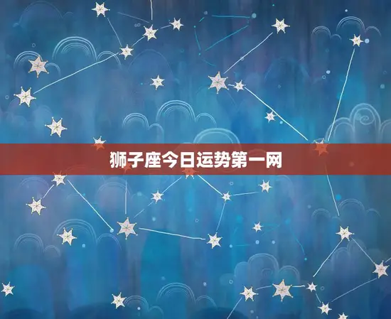 狮子座今日运势网(好运连连财运亨通)