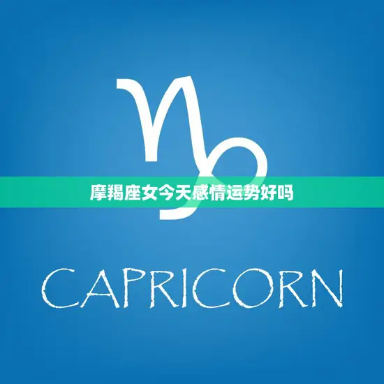摩羯座女今天感情运势好吗(解析爱情运势看星座)