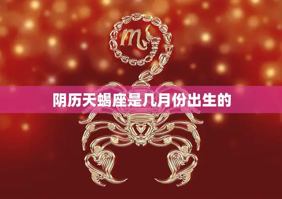 阴历天蝎座是几月份出生的(探秘天蝎座的神秘性格与命运)