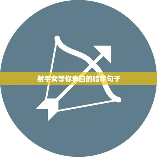 射手女等你表白的暗示句子(如何看懂射手女的暗示)