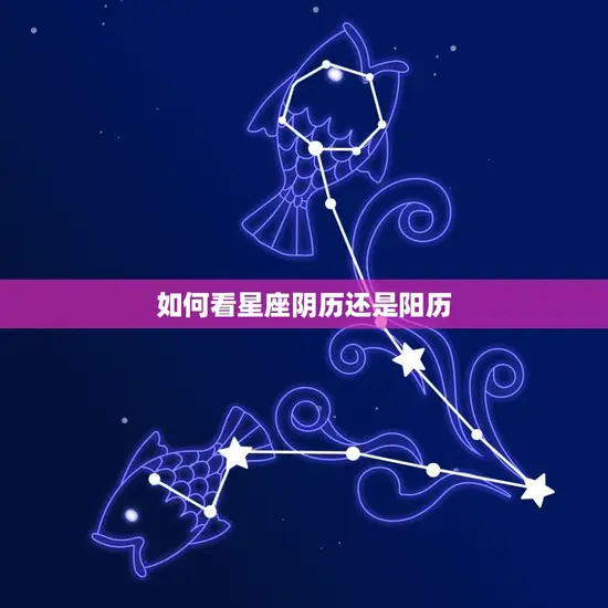 如何看星座阴历还是阳历(辨别星座出生日期)