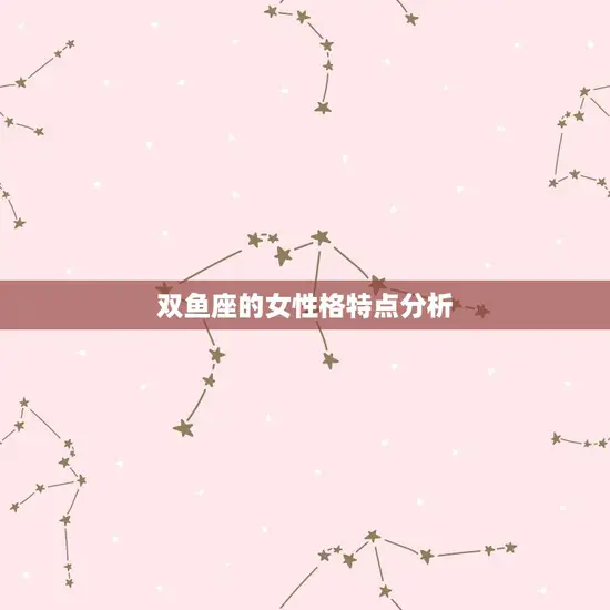双鱼座的女性格特点分析(浅析双鱼女的、浪漫和善良)