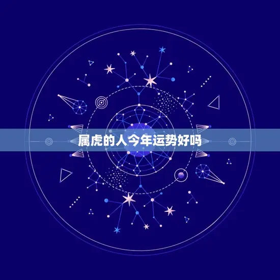 属虎的人今年运势好吗(2023年属虎人运势大介绍)