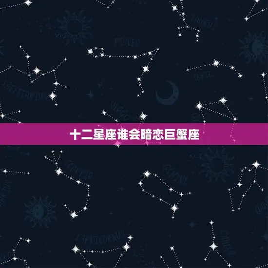 十二星座谁会暗恋巨蟹座(神秘的星座之恋)