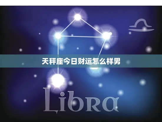 天秤座今日财运怎么样男(财富运势如何)