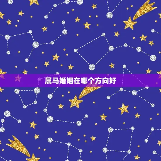 属马婚姻在哪个方向好(如何选择婚姻方向)
