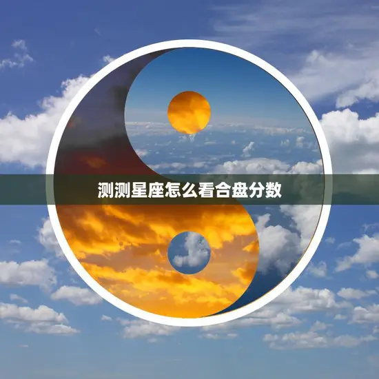 测测星座怎么看合盘分数(解读你和TA的星座合盘)