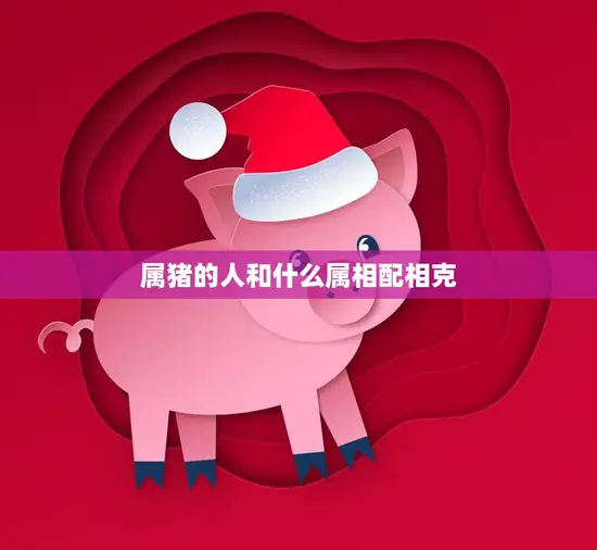 属猪的人和什么属相配相克(如何避免犯桃花劫)