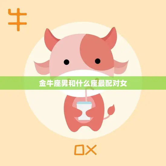 金牛座男和什么座最配对女(星座配对大揭秘)