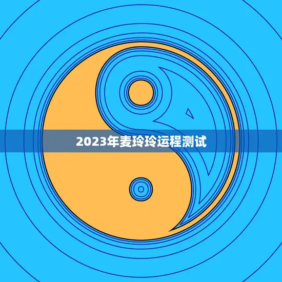 2023年麦玲玲运程测试(揭秘未来运势)