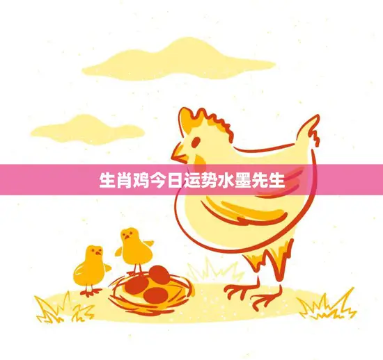 生肖鸡今日运势水墨先生(解读今日运势)