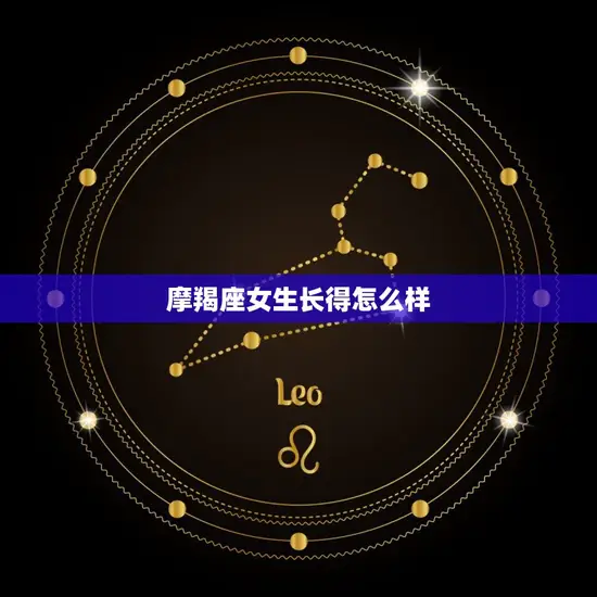 摩羯座女生长得怎么样(优雅端庄气质出众)