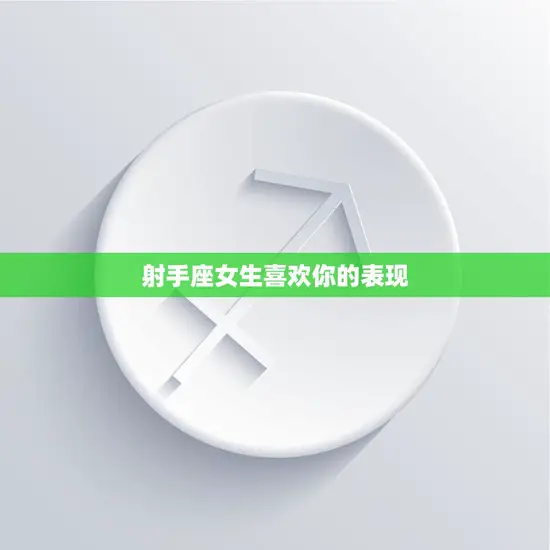 射手座女生喜欢你的表现(如何看出她的心思)