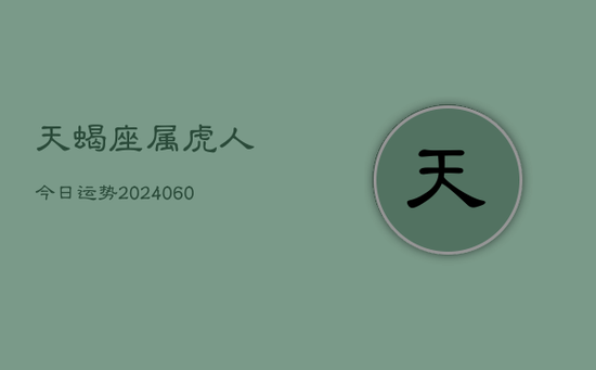 天蝎座属虎人今日运势(20240605)