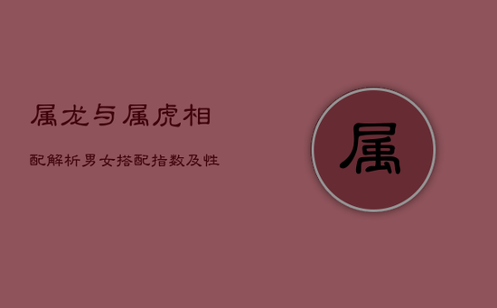 属龙与属虎相配解析：男女搭配指数及性格匹配度