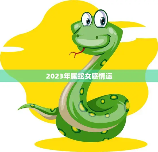 2023年属蛇女感情运(爱情路上顺风顺水)