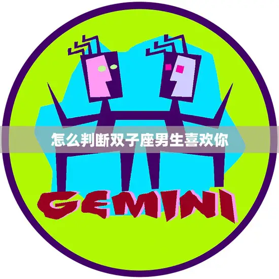 怎么判断双子座男生喜欢你(5个绝招教你搞定)