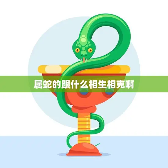 属蛇的跟什么相生相克啊(解析属蛇的五行属性及相生相克关系)