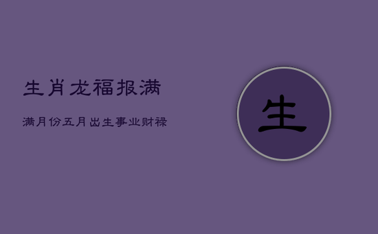 生肖龙福报满满月份：五月出生，事业财禄双收，幸福一生