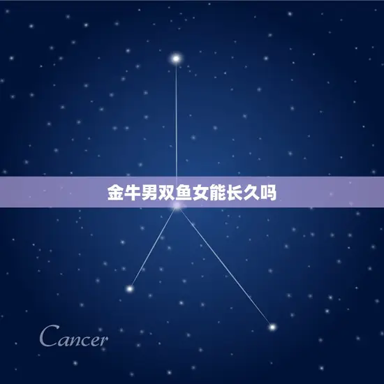 金牛男双鱼女能长久吗(星座配对分析)