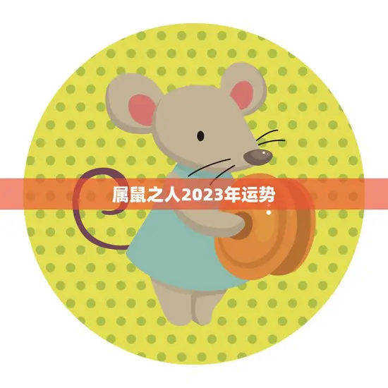 属鼠之人2023年运势(财运亨通事业有成)