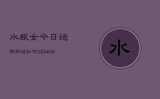 水瓶女今日运势财运如何(20240605)