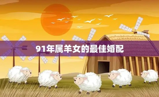 91年属羊女的最佳婚配(如何选择最适合的伴侣)