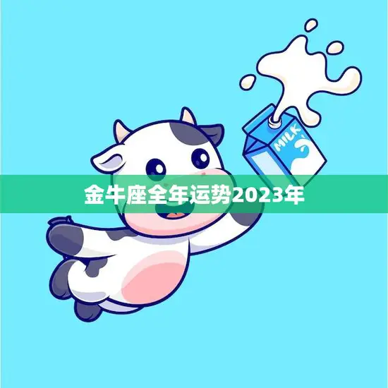 金牛座全年运势2023年(财运亨通事业稳步上升)