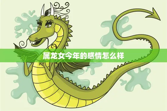 属龙女今年的感情怎么样(2023年感情运势大揭秘)