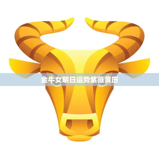 金牛女明日运势紫薇黄历(解析好运连连财源滚滚)