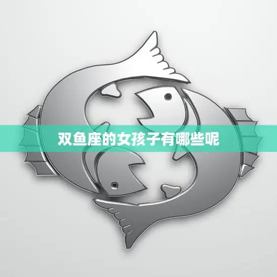 双鱼座的女孩子有哪些呢(探寻双鱼座女生的神秘性格特征)