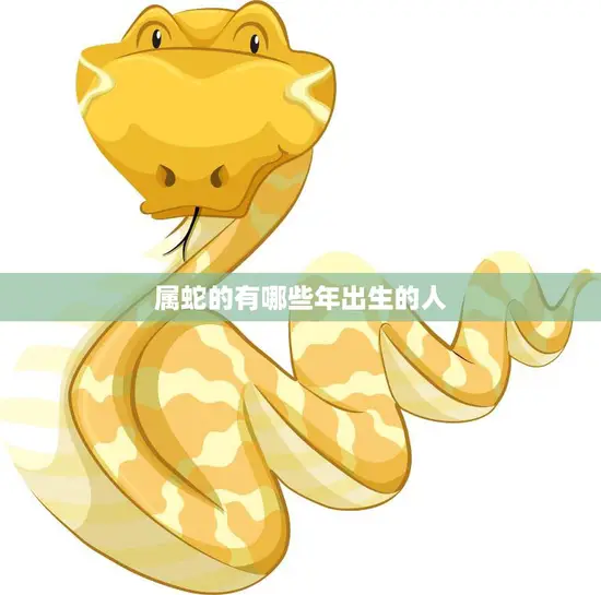 属蛇的有哪些年出生的人(你是其中之一吗)