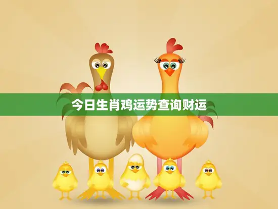 今日生肖鸡运势查询财运(财运亨通好事连连)