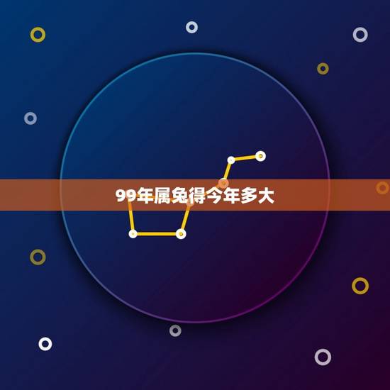 99年属兔得今年多大(根据属兔人的生肖年龄计算)