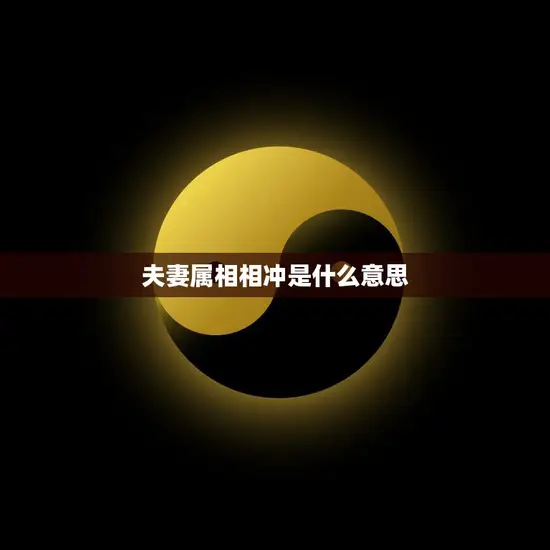 夫妻属相相冲是什么意思(如何避免属相相冲的影响)