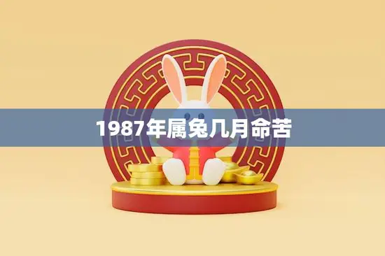1987年属兔几月命苦(如何化解命运难题)